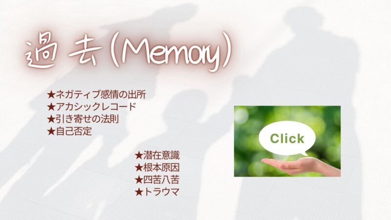 過去（Memory）
・ネガティブ感情の出所
・アカシックレコード
・引き寄せの法則
・自己否定
・潜在意識
・根本原因
・四苦八苦
・トラウマ
コチラをクリックして下さい。