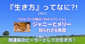 『生き方』ってなに？！
-2024/10/20放送分『NHKスペシャル』ジャニーとメリー知られざる来歴-
と関わった開運氣功ヒーラーとしての生き方！