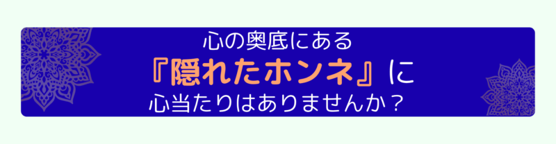 心の奥底にある『隠れたホンネ』に心当たりはありませんか?